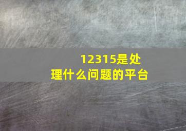 12315是处理什么问题的平台