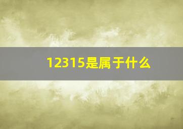 12315是属于什么