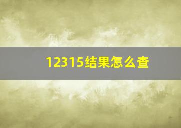 12315结果怎么查