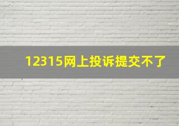 12315网上投诉提交不了