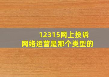 12315网上投诉网络运营是那个类型的