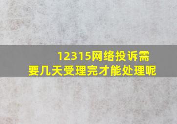 12315网络投诉需要几天受理完才能处理呢