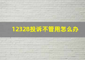 12328投诉不管用怎么办