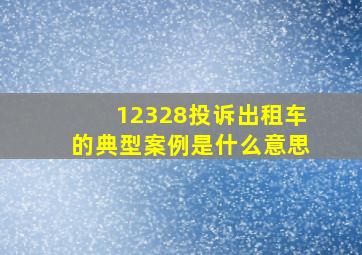 12328投诉出租车的典型案例是什么意思