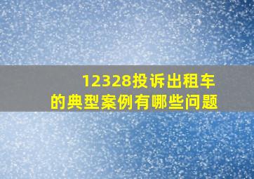 12328投诉出租车的典型案例有哪些问题