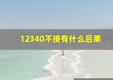 12340不接有什么后果