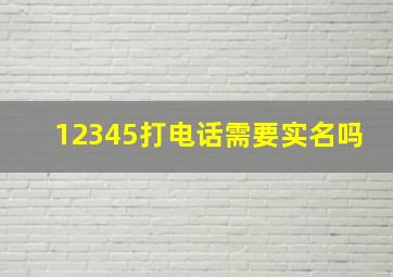 12345打电话需要实名吗