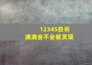 12345投诉滴滴会不会被发现