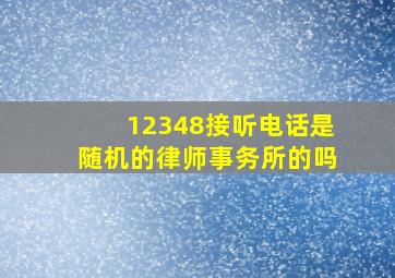 12348接听电话是随机的律师事务所的吗