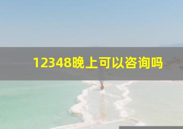 12348晚上可以咨询吗