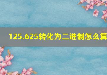 125.625转化为二进制怎么算