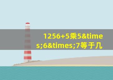 1256+5乘5×6×7等于几