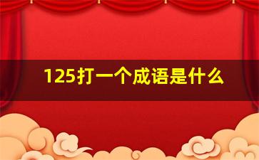 125打一个成语是什么