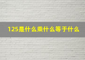 125是什么乘什么等于什么