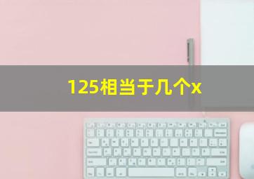 125相当于几个x