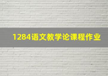 1284语文教学论课程作业