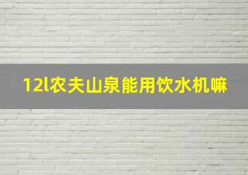 12l农夫山泉能用饮水机嘛