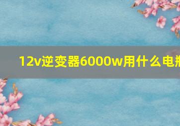 12v逆变器6000w用什么电瓶