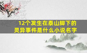 12个发生在泰山脚下的灵异事件是什么小说名字