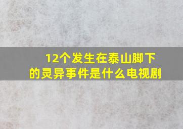 12个发生在泰山脚下的灵异事件是什么电视剧