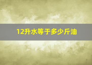 12升水等于多少斤油