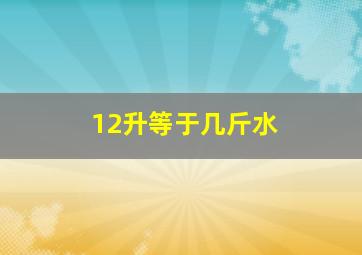 12升等于几斤水