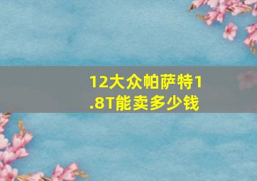 12大众帕萨特1.8T能卖多少钱