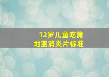 12岁儿童吃蒲地蓝消炎片标准