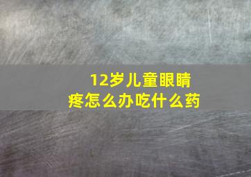 12岁儿童眼睛疼怎么办吃什么药