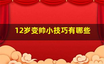 12岁变帅小技巧有哪些