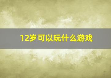 12岁可以玩什么游戏