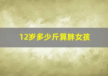 12岁多少斤算胖女孩