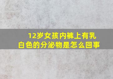 12岁女孩内裤上有乳白色的分泌物是怎么回事