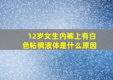 12岁女生内裤上有白色粘稠液体是什么原因