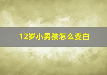 12岁小男孩怎么变白