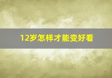 12岁怎样才能变好看