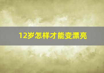 12岁怎样才能变漂亮