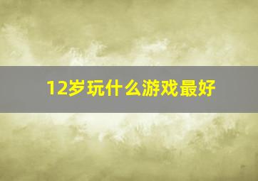 12岁玩什么游戏最好