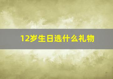 12岁生日选什么礼物