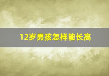 12岁男孩怎样能长高