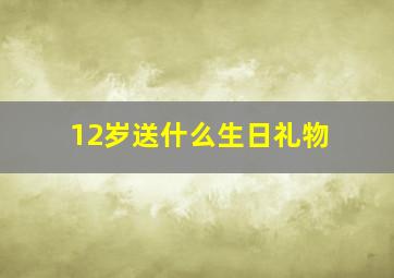 12岁送什么生日礼物