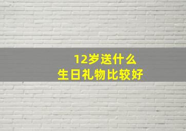 12岁送什么生日礼物比较好