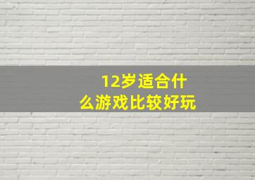 12岁适合什么游戏比较好玩