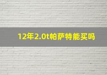 12年2.0t帕萨特能买吗