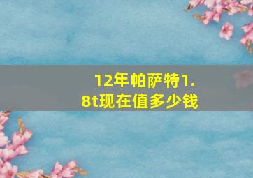 12年帕萨特1.8t现在值多少钱