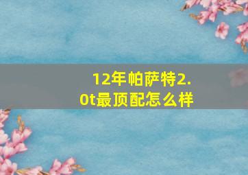 12年帕萨特2.0t最顶配怎么样