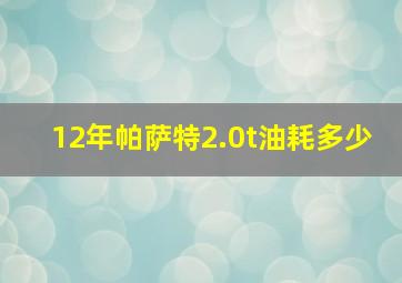 12年帕萨特2.0t油耗多少