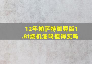 12年帕萨特御尊版1.8t烧机油吗值得买吗