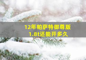 12年帕萨特御尊版1.8t还能开多久