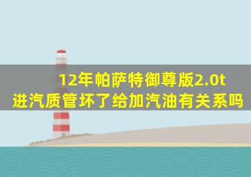 12年帕萨特御尊版2.0t进汽质管坏了给加汽油有关系吗